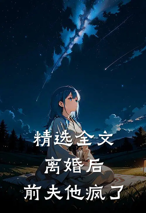 精选全文离婚后，前夫他疯了