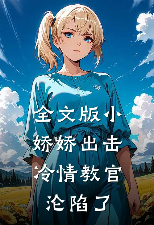 全文版小娇娇出击，冷情教官沦陷了