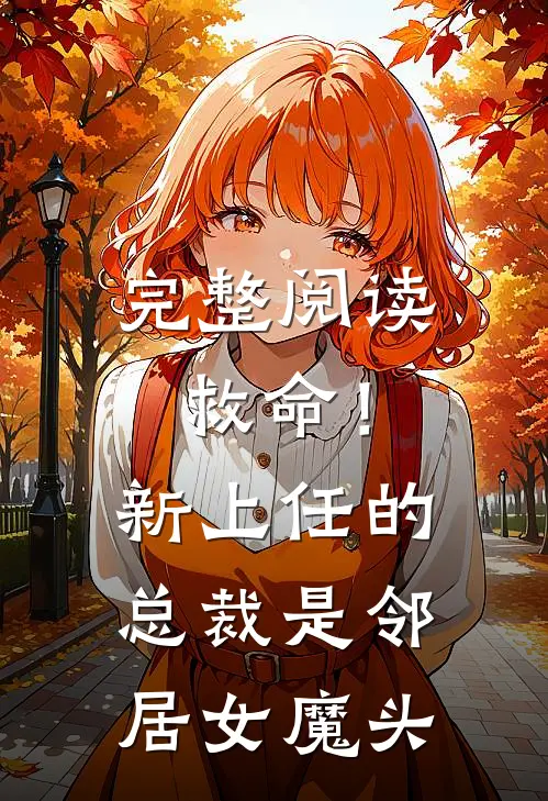 完整阅读救命！新上任的总裁是邻居女魔头