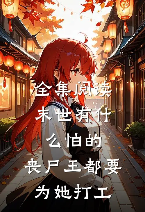 全集阅读末世有什么怕的，丧尸王都要为她打工