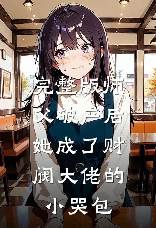 完整版师父破产后，她成了财阀大佬的小哭包