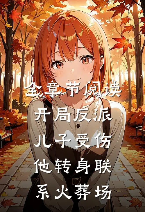 全章节阅读开局反派儿子受伤，他转身联系火葬场