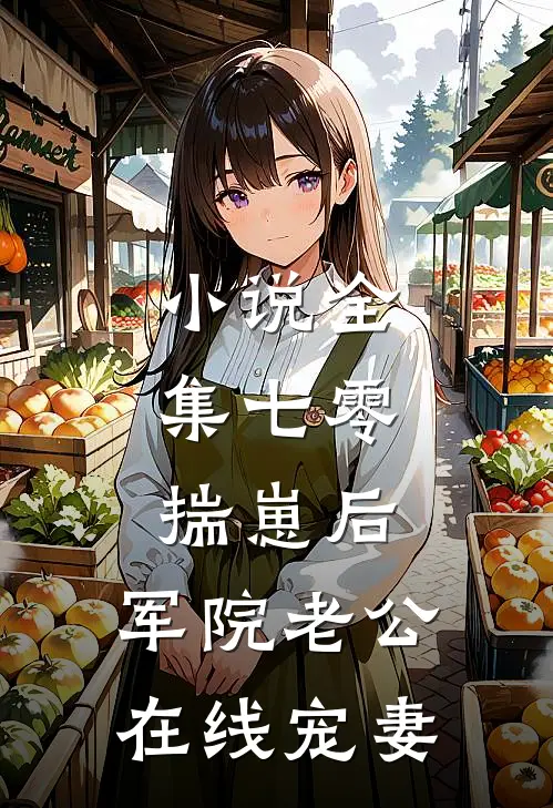 小说全集七零：揣崽后，军院老公在线宠妻