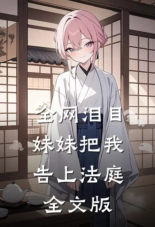 全网泪目妹妹把我告上法庭全文版