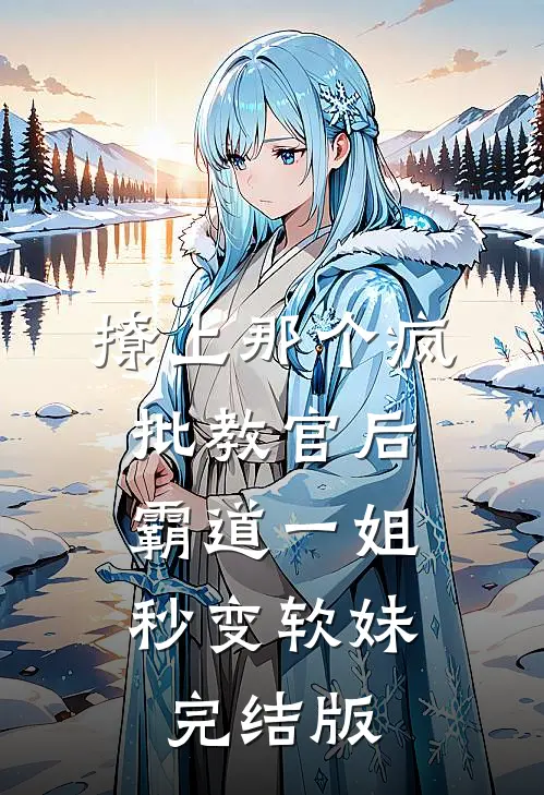 撩上那个疯批教官后，霸道一姐秒变软妹完结版