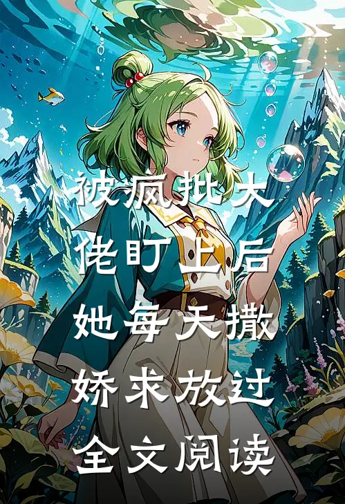 被疯批大佬盯上后，她每天撒娇求放过全文阅读