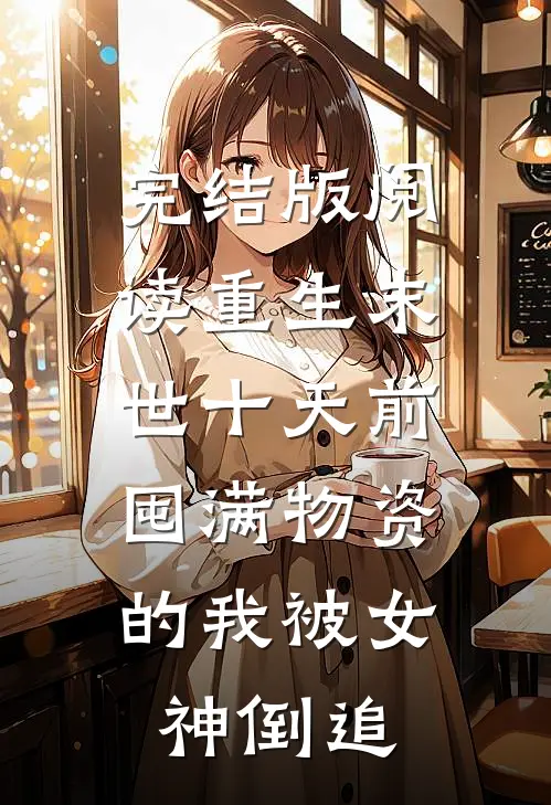完结版阅读重生末世十天前，囤满物资的我被女神倒追