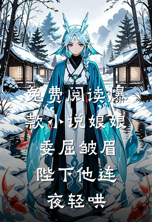 免费阅读爆款小说娘娘委屈皱眉,陛下他连夜轻哄