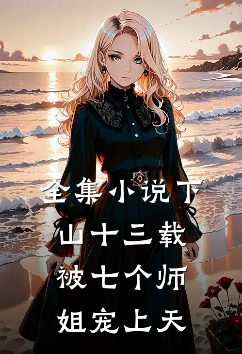 全集小说下山十三载：被七个师姐宠上天