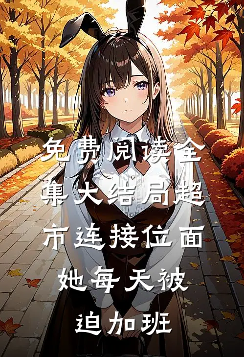 免费阅读全集大结局超市连接位面,她每天被迫加班