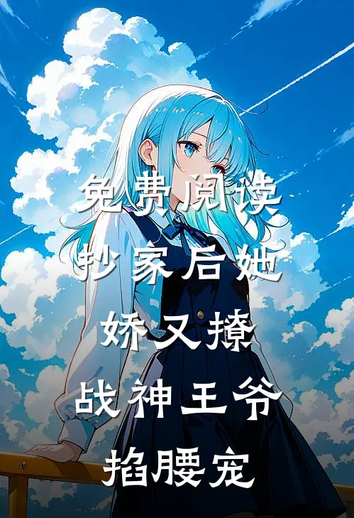 免费阅读抄家后她娇又撩,战神王爷掐腰宠