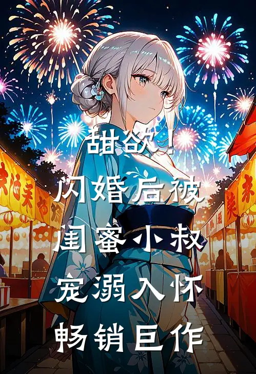 甜欲！闪婚后被闺蜜小叔宠溺入怀畅销巨作