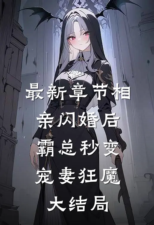 最新章节相亲闪婚后,霸总秒变宠妻狂魔大结局