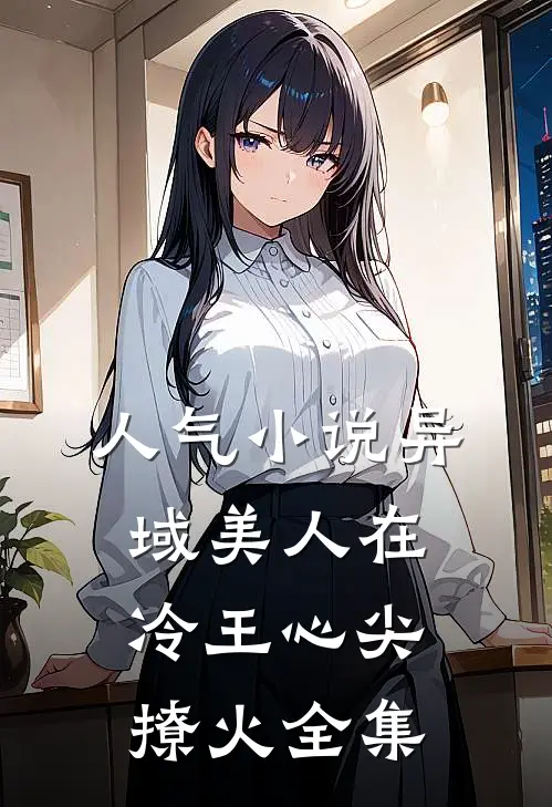 人气小说异域美人在冷王心尖撩火全集