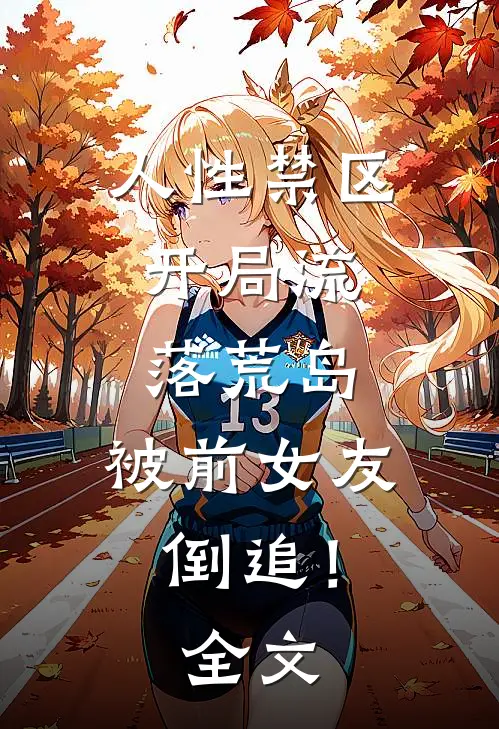 人性禁区：开局流落荒岛，被前女友倒追！全文