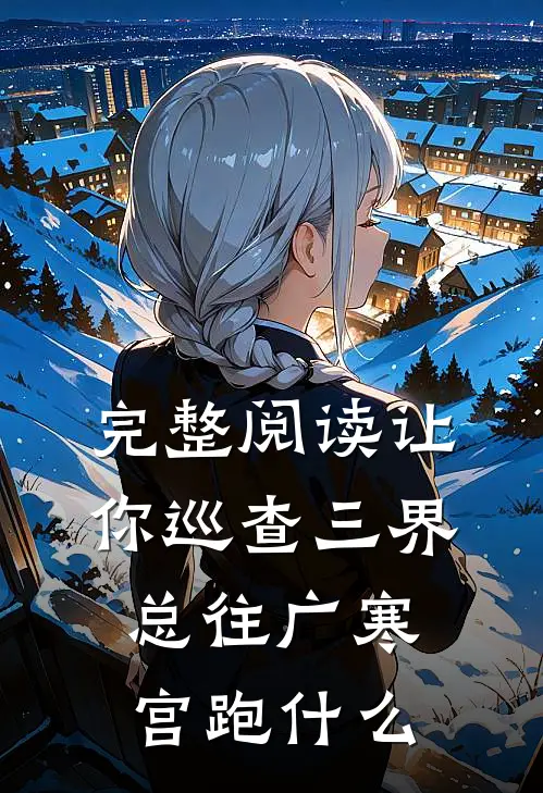 完整阅读让你巡查三界，总往广寒宫跑什么