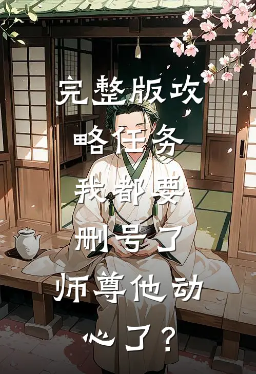 完整版攻略任务：我都要删号了，师尊他动心了？