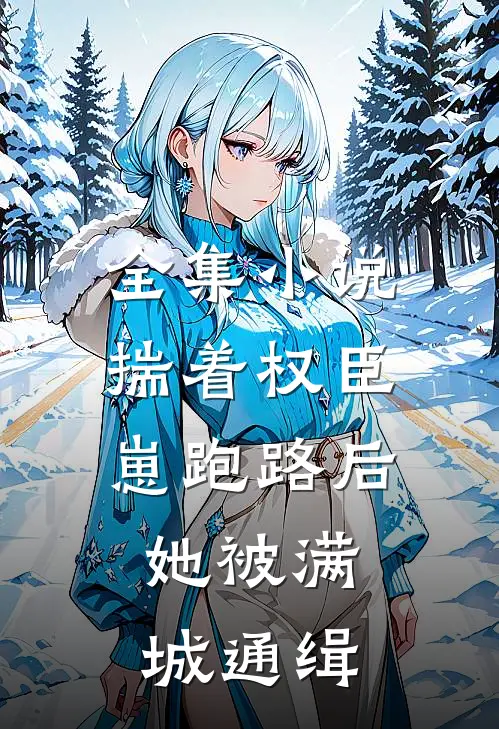 全集小说揣着权臣崽跑路后，她被满城通缉