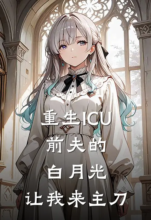 重生ICU：前夫的白月光，让我来主刀