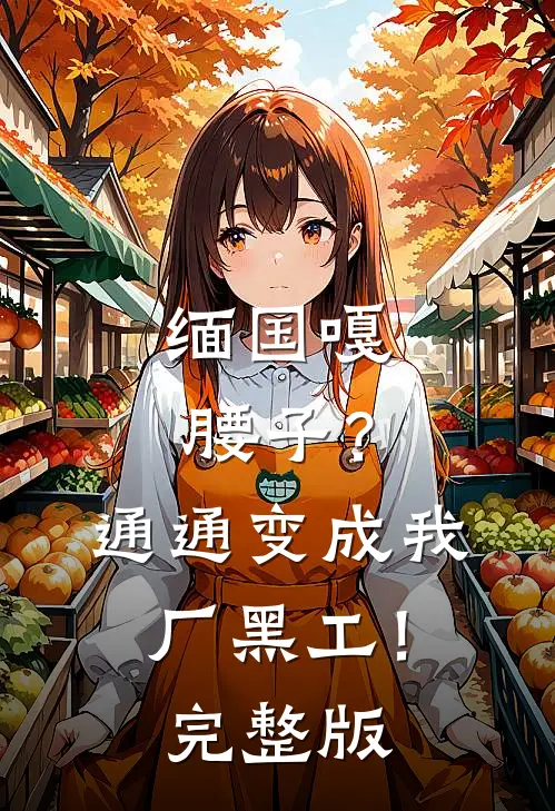 缅国嘎腰子？通通变成我厂黑工！完整版