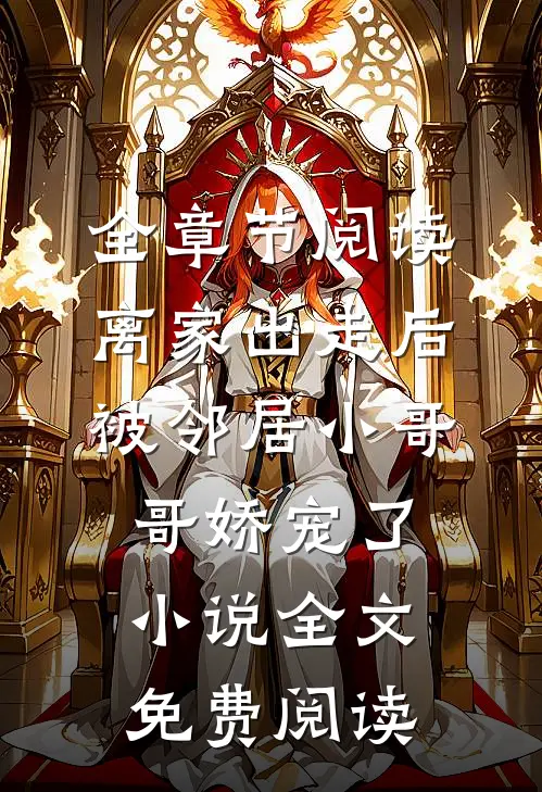 全章节阅读离家出走后被邻居小哥哥娇宠了小说全文免费阅读