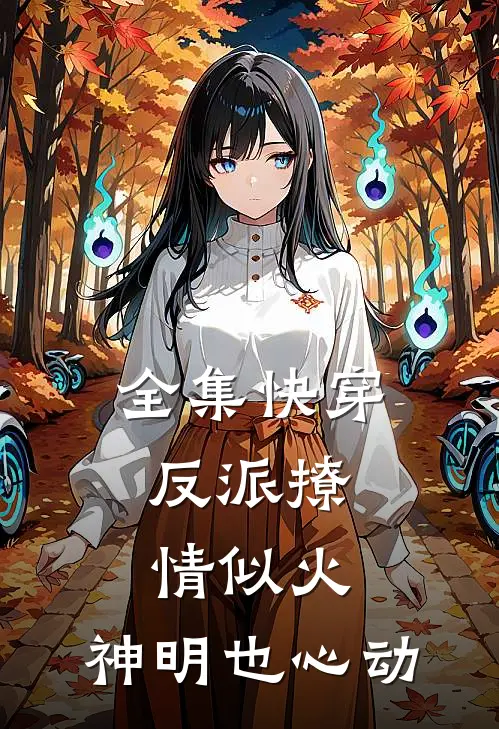 全集快穿：反派撩情似火，神明也心动