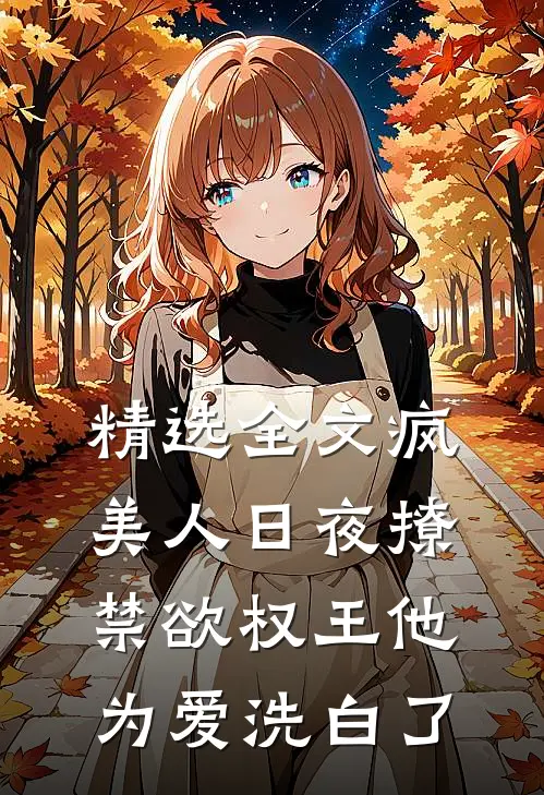 精选全文疯美人日夜撩，禁欲权王他为爱洗白了