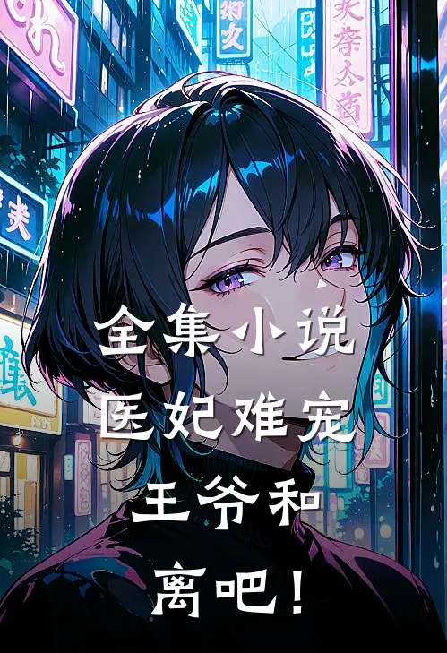全集小说医妃难宠：王爷和离吧！