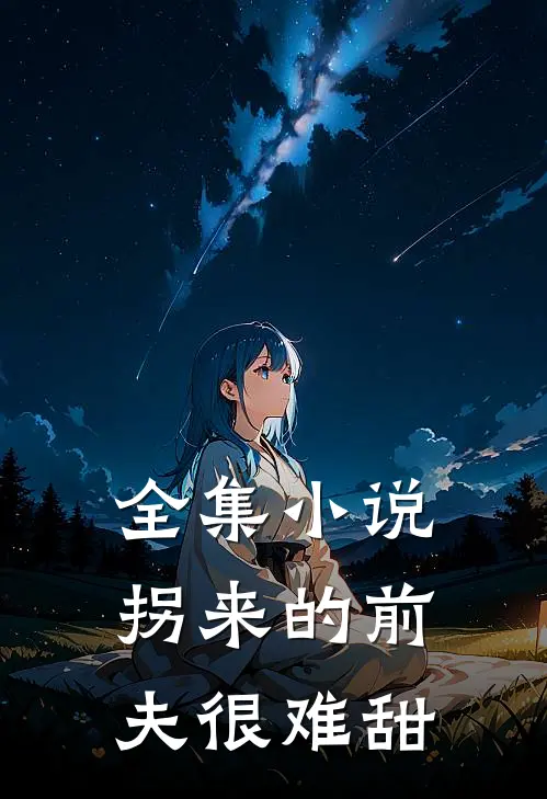 全集小说拐来的前夫很难甜