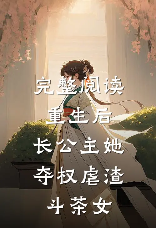 完整阅读重生后，长公主她夺权虐渣斗茶女
