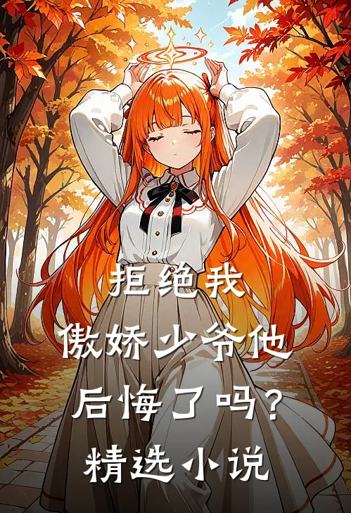 拒绝我，傲娇少爷他后悔了吗？精选小说