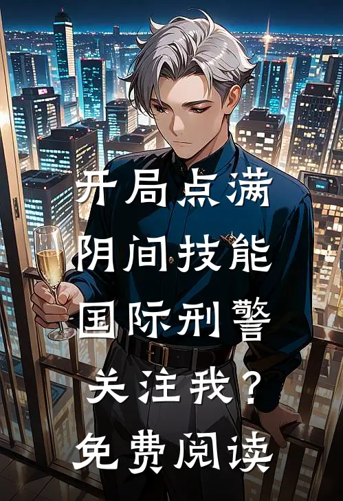 开局点满阴间技能，国际刑警关注我？免费阅读