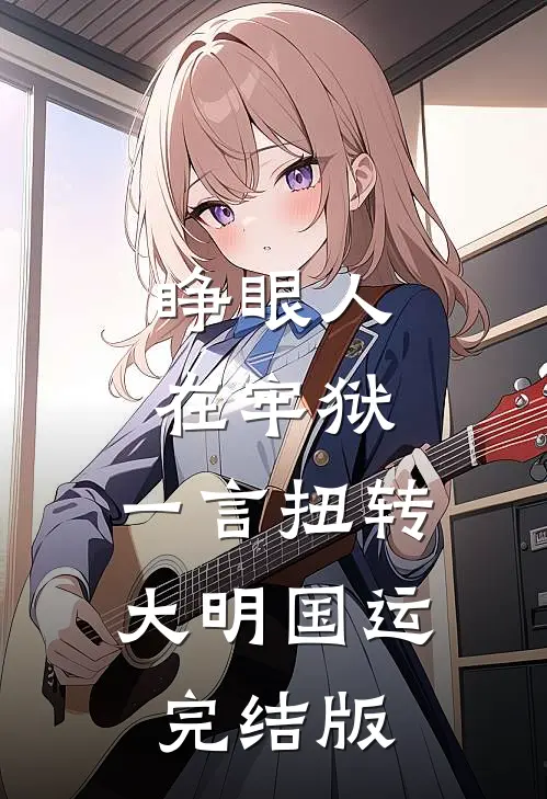 睁眼人在牢狱，一言扭转大明国运完结版