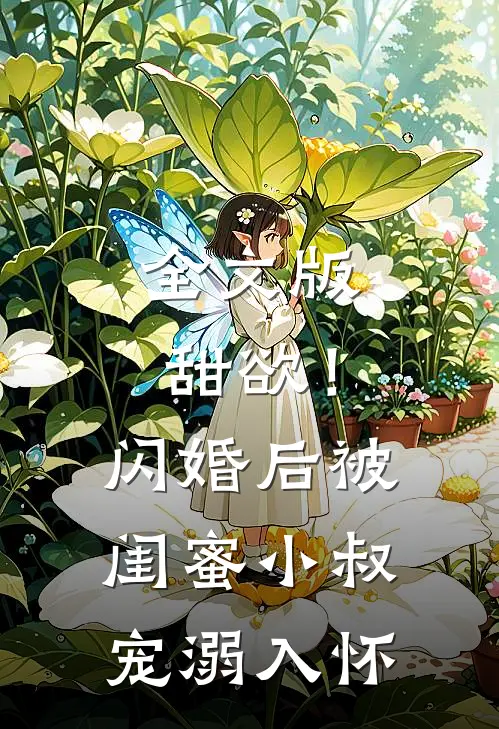 全文版甜欲！闪婚后被闺蜜小叔宠溺入怀