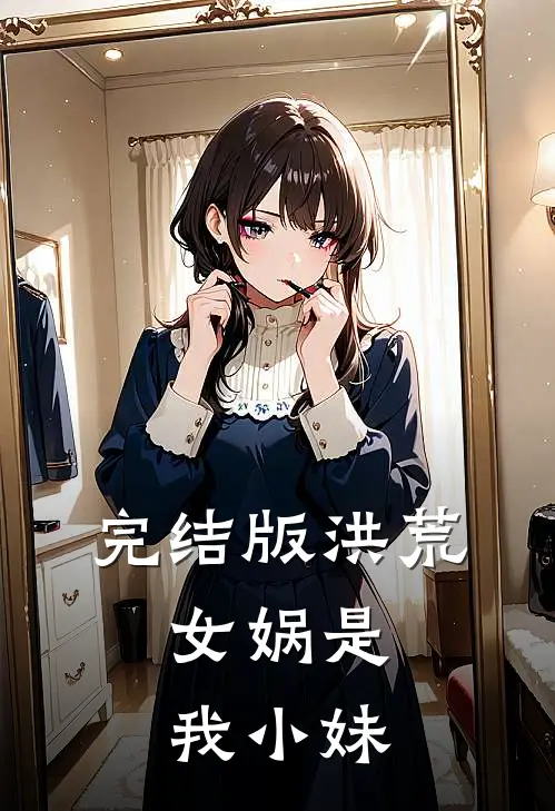 完结版洪荒：女娲是我小妹