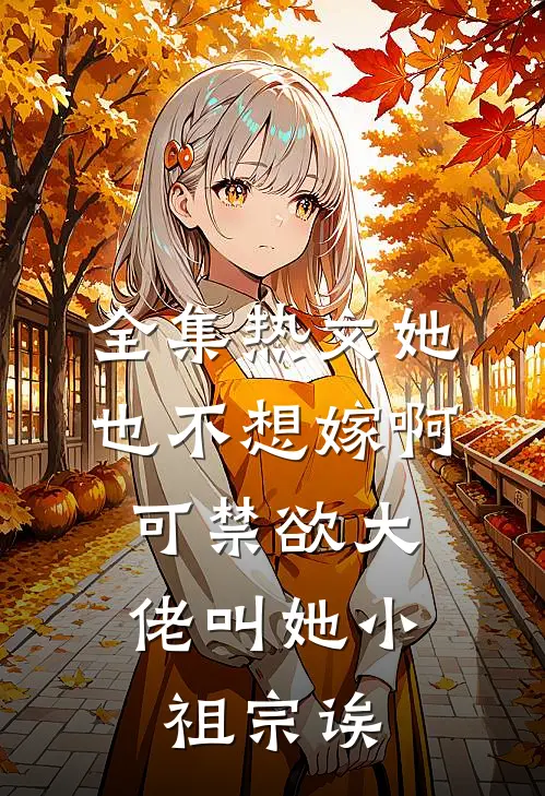 全集热文她也不想嫁啊,可禁欲大佬叫她小祖宗诶