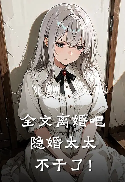 全文离婚吧，隐婚太太不干了！