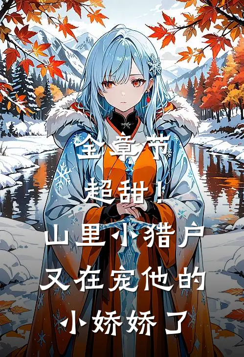 全章节超甜！山里小猎户又在宠他的小娇娇了