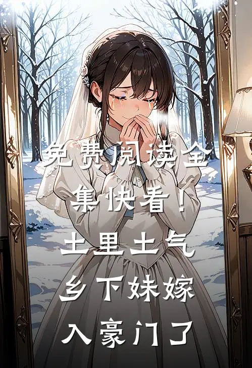免费阅读全集快看！土里土气乡下妹嫁入豪门了