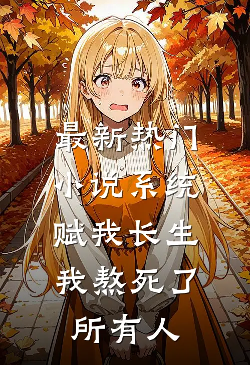 最新热门小说系统赋我长生，我熬死了所有人