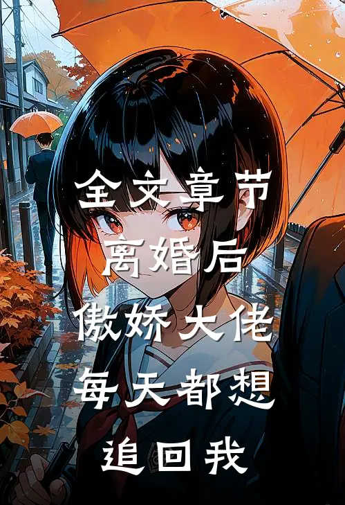 全文章节离婚后，傲娇大佬每天都想追回我