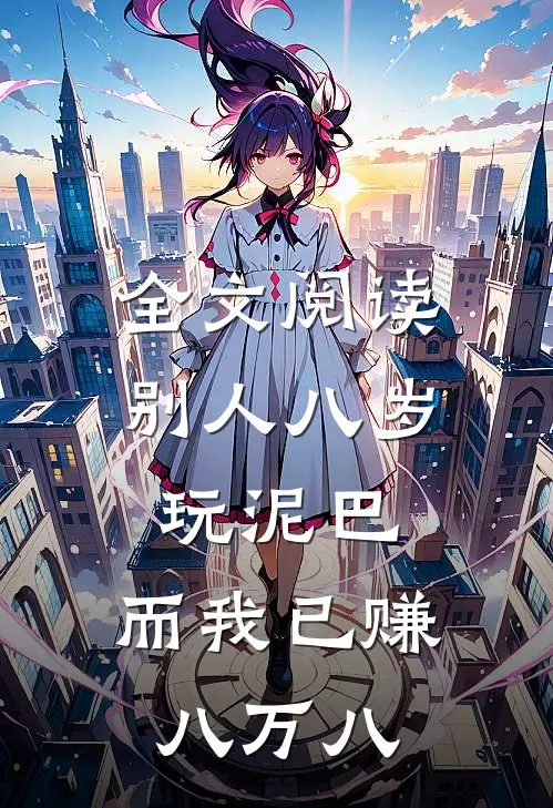 全文阅读别人八岁玩泥巴，而我已赚八万八