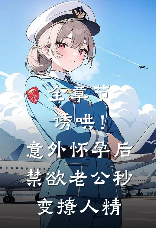 全章节诱哄！意外怀孕后禁欲老公秒变撩人精