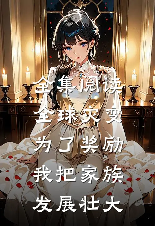 全集阅读全球灾变：为了奖励，我把家族发展壮大