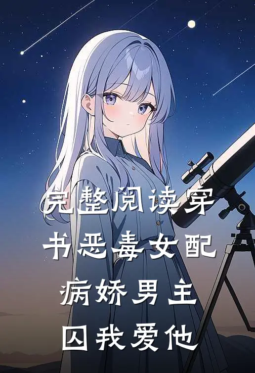 完整阅读穿书恶毒女配，病娇男主囚我爱他