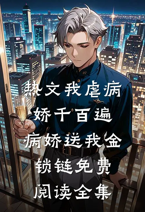 热文我虐病娇千百遍,病娇送我金锁链免费阅读全集