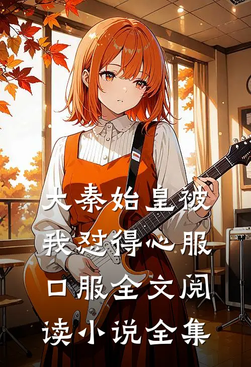 大秦始皇被我怼得心服口服全文阅读小说全集