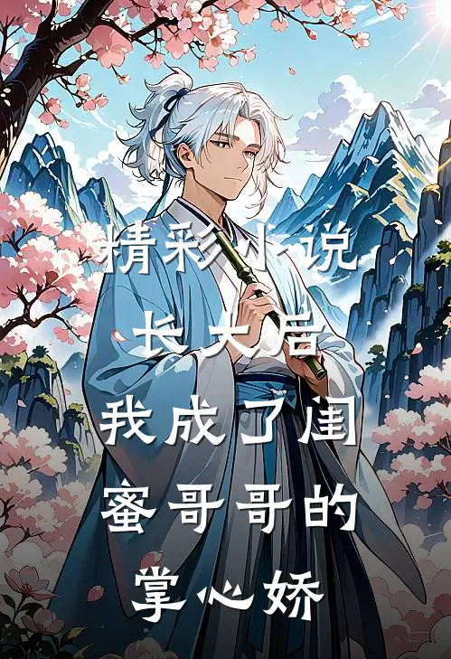精彩小说长大后，我成了闺蜜哥哥的掌心娇