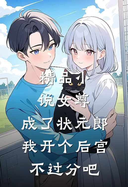精品小说女尊：成了状元郎，我开个后宫不过分吧