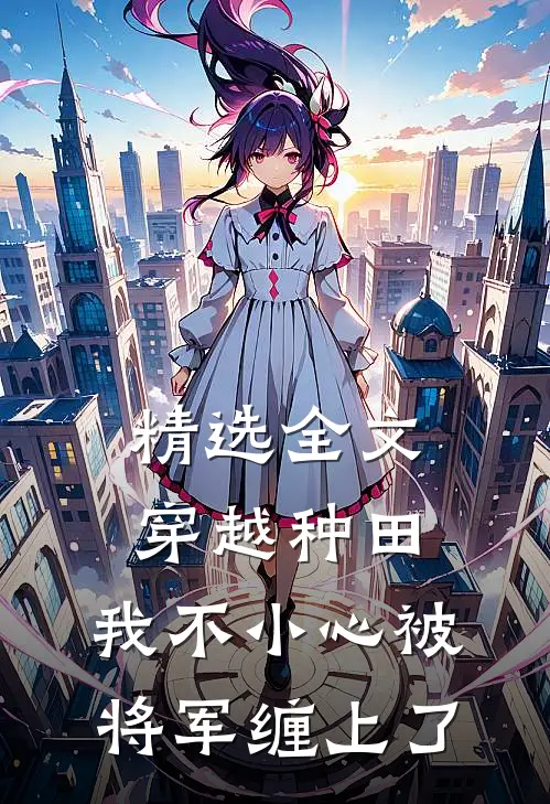 精选全文穿越种田：我不小心被将军缠上了